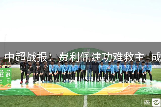 中超战报：费利佩建功难救主 成都蓉城惜败浙江